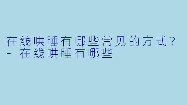 在线哄睡有哪些常见的方式？