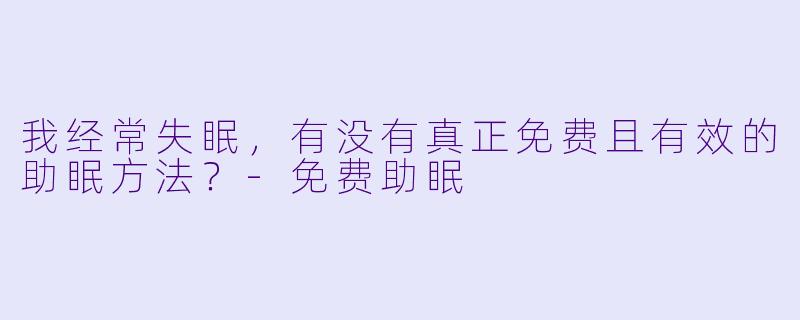我经常失眠，有没有真正免费且有效的助眠方法？