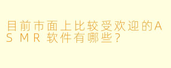 目前市面上比较受欢迎的ASMR软件有哪些？