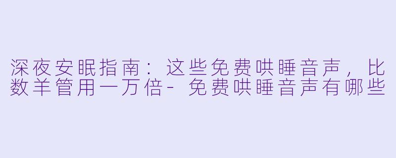 深夜安眠指南：这些免费哄睡音声，比数羊管用一万倍