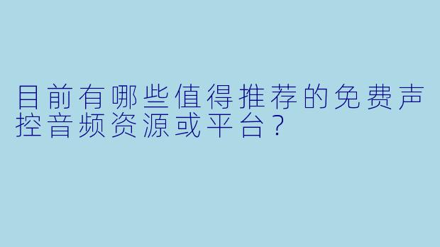 目前有哪些值得推荐的免费声控音频资源或平台？