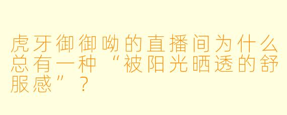 虎牙御御呦的直播间为什么总有一种“被阳光晒透的舒服感”？