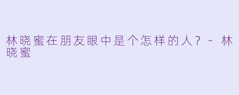 林晓蜜在朋友眼中是个怎样的人？