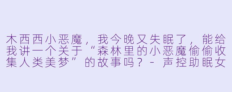 木西西小恶魔，我今晚又失眠了，能给我讲一个关于“森林里的小恶魔偷偷收集人类美梦”的故事吗？