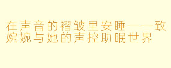 在声音的褶皱里安睡——致婉婉与她的声控助眠世界