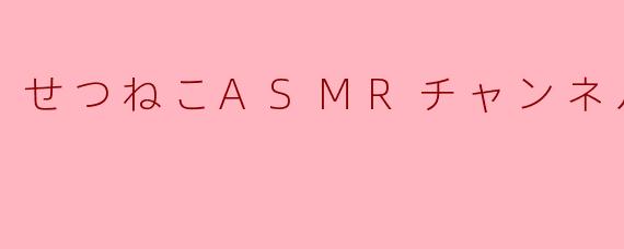.せつねこASMRチャンネル♡.的特色是什么？