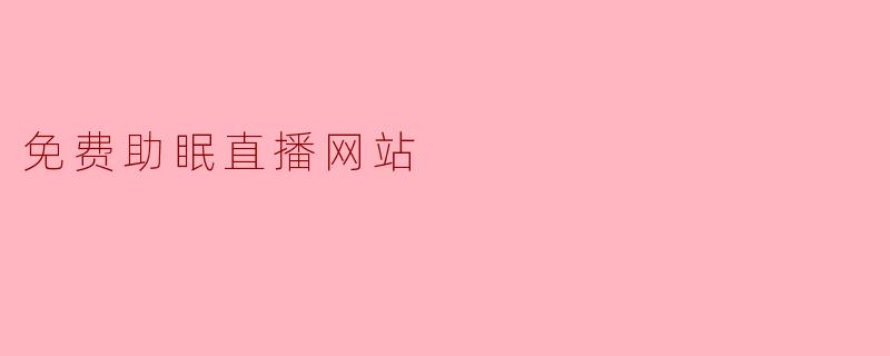 有没有免费的助眠直播网站可以推荐？