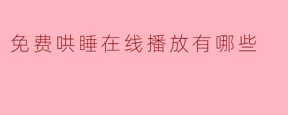 免费哄睡在线播放有哪些平台或资源？