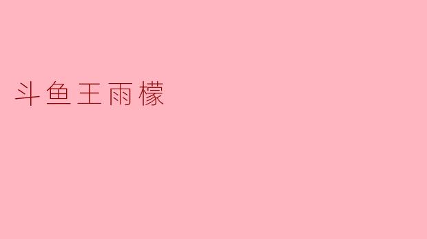 王雨檬在斗鱼主要以什么类型的直播内容出名？