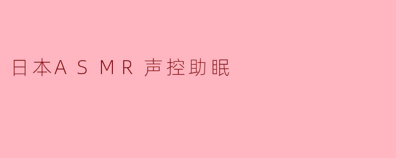 日本ASMR声控助眠通常包含哪些常见元素，为什么能帮助人放松入睡？
