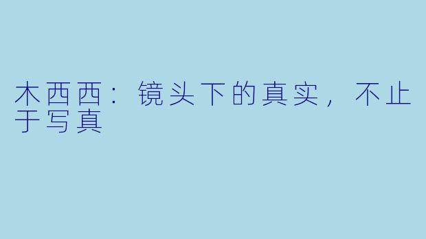 木西西：镜头下的真实，不止于写真