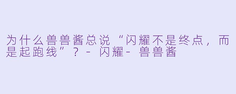 为什么兽兽酱总说“闪耀不是终点，而是起跑线”？