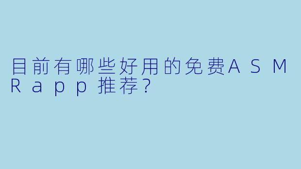 目前有哪些好用的免费ASMRapp推荐？