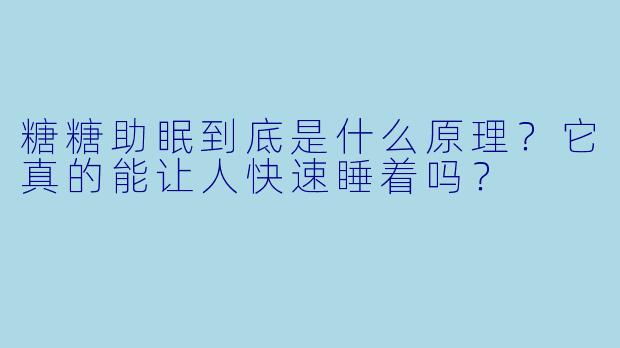 糖糖助眠到底是什么原理？它真的能让人快速睡着吗？