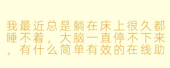 我最近总是躺在床上很久都睡不着，大脑一直停不下来，有什么简单有效的在线助眠方法可以推荐吗？