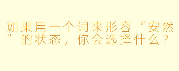 如果用一个词来形容“安然”的状态，你会选择什么？