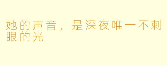 她的声音，是深夜唯一不刺眼的光
