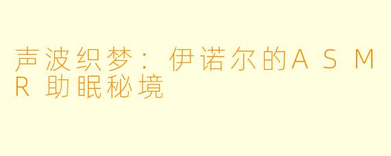 声波织梦：伊诺尔的ASMR助眠秘境