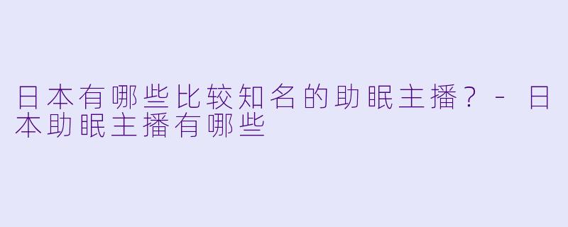 日本有哪些比较知名的助眠主播？