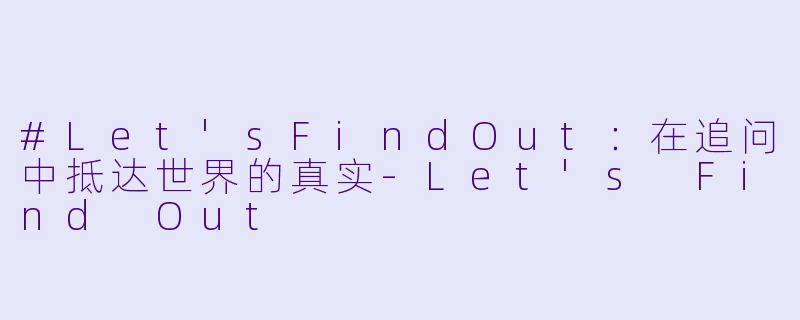#Let'sFindOut：在追问中抵达世界的真实