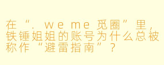 在“.weme觅圈”里，铁锤姐姐的账号为什么总被称作“避雷指南”？