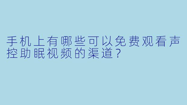 手机上有哪些可以免费观看声控助眠视频的渠道？