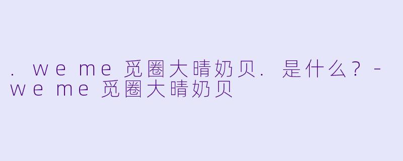 .weme觅圈大晴奶贝.是什么？