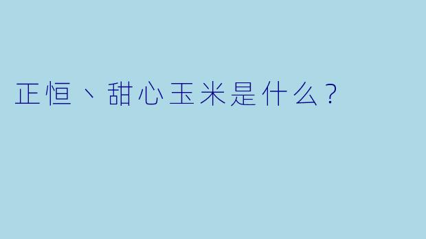 正恒丶甜心玉米是什么？