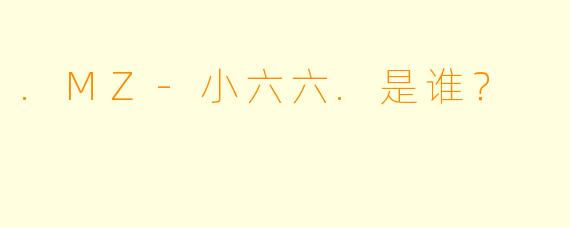 .MZ-小六六.是谁？