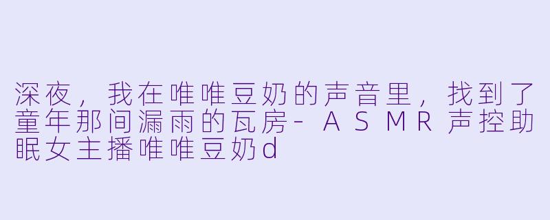 深夜，我在唯唯豆奶的声音里，找到了童年那间漏雨的瓦房