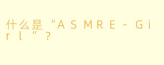 什么是“ASMRE-Girl”？