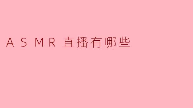 ASMR直播通常有哪些常见的内容类型？