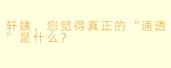 轩姨，您觉得真正的“通透”是什么？