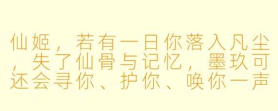 仙姬，若有一日你落入凡尘，失了仙骨与记忆，墨玖可还会寻你、护你、唤你一声“殿下”？