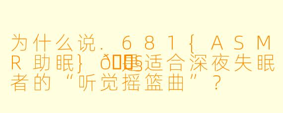 为什么说.681{ASMR助眠}🎧是适合深夜失眠者的“听觉摇篮曲”？