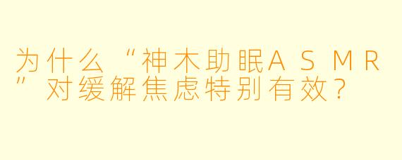为什么“神木助眠ASMR”对缓解焦虑特别有效？