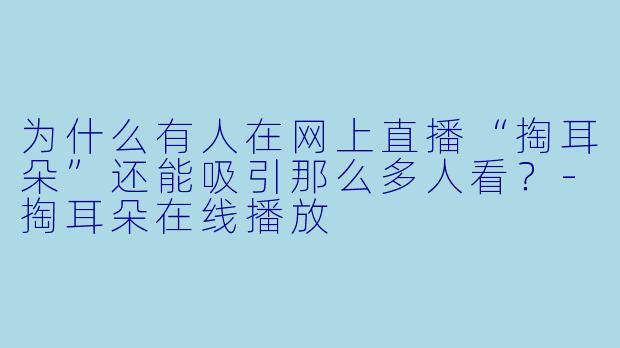 为什么有人在网上直播“掏耳朵”还能吸引那么多人看？