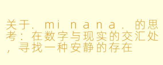 关于.minana.的思考：在数字与现实的交汇处，寻找一种安静的存在