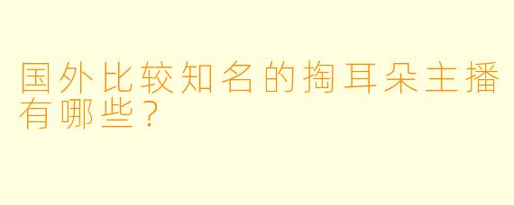 国外比较知名的掏耳朵主播有哪些？