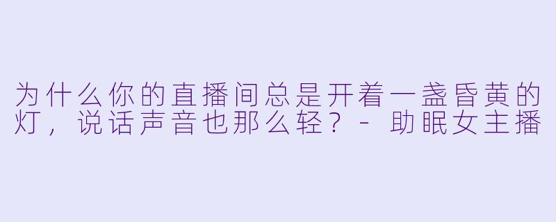 为什么你的直播间总是开着一盏昏黄的灯，说话声音也那么轻？