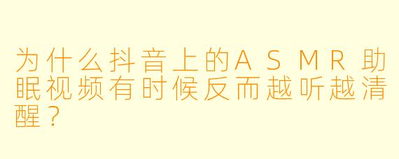 为什么抖音上的ASMR助眠视频有时候反而越听越清醒？