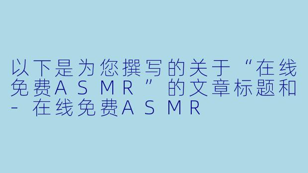 以下是为您撰写的关于“在线免费ASMR”的文章标题和