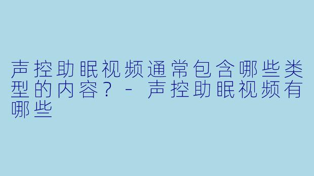 声控助眠视频通常包含哪些类型的内容？