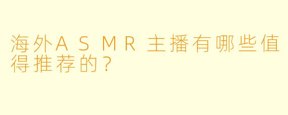 海外ASMR主播有哪些值得推荐的？