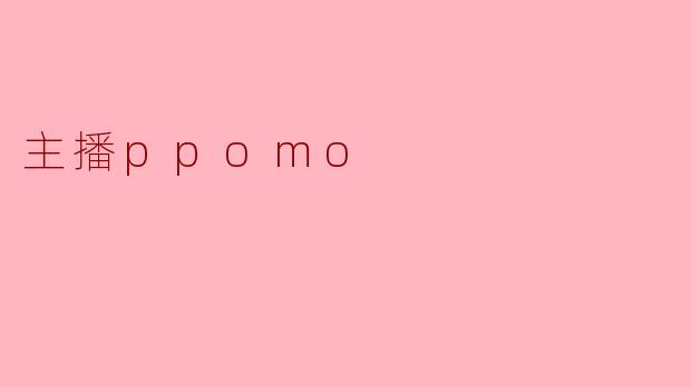 主播ppomo最让你印象深刻的特点是什么？