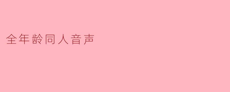当声音成为桥梁：全年龄同人音声如何重塑我们的听觉想象