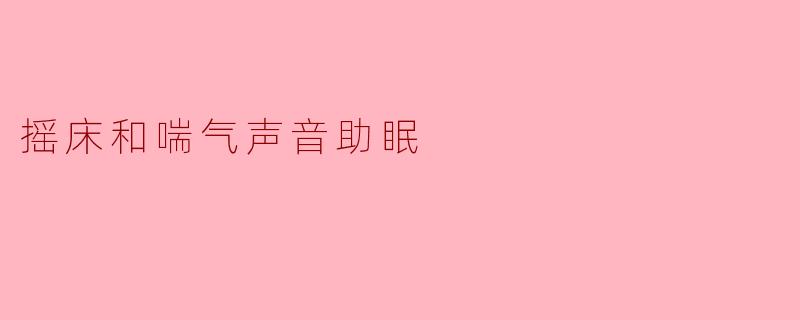 为什么有些人觉得摇床的吱呀声和喘气声能帮助入睡？