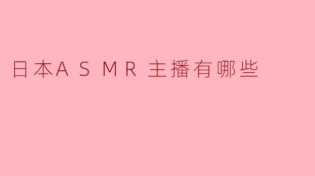 日本有哪些知名的ASMR主播？