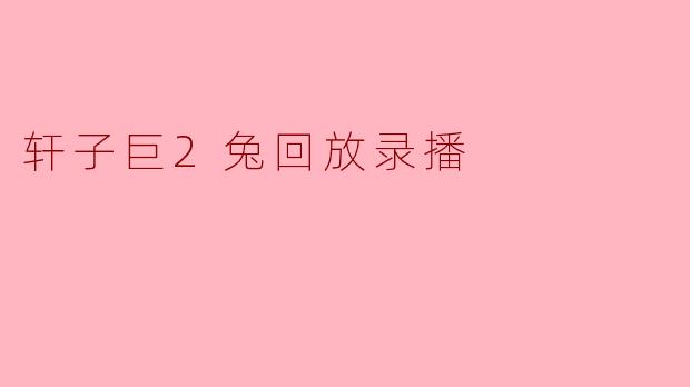 轩子巨2兔的回放录播在哪里可以找到？