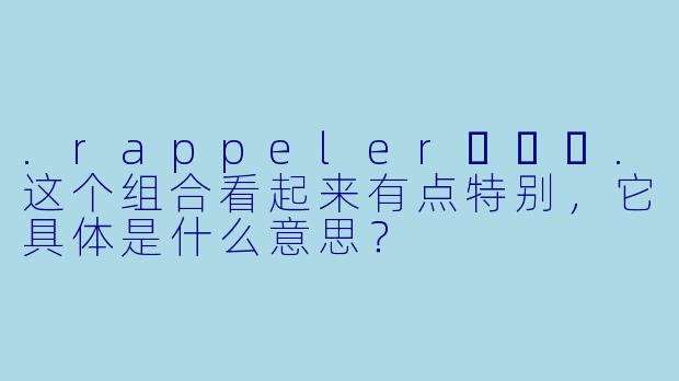 .rappeler하쁠리.这个组合看起来有点特别，它具体是什么意思？